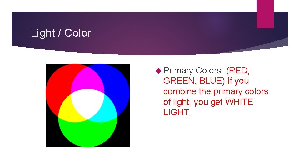 Light / Color Primary Colors: (RED, GREEN, BLUE) If you combine the primary colors