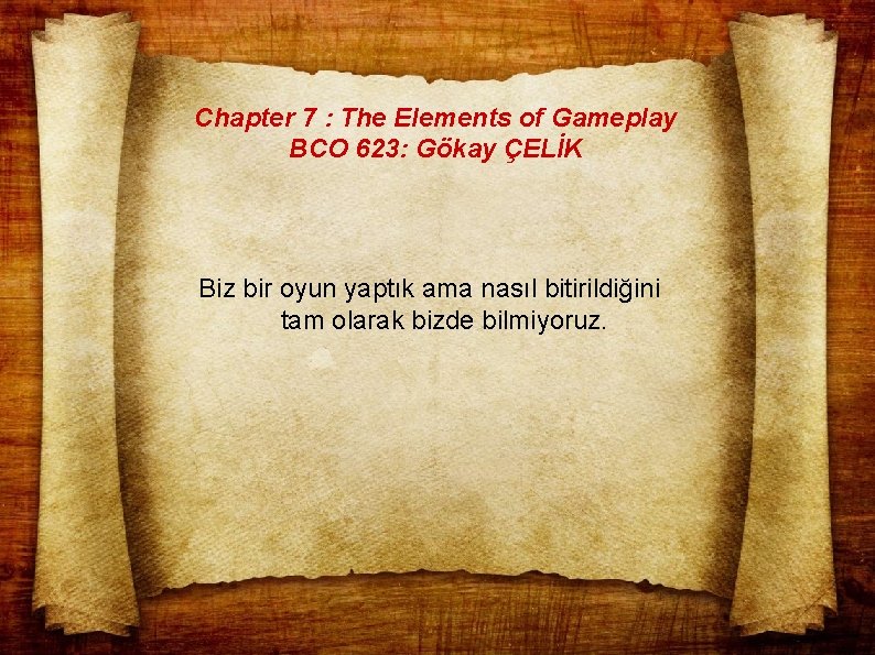 Chapter 7 : The Elements of Gameplay BCO 623: Gökay ÇELİK Biz bir oyun