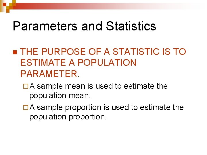 Parameters and Statistics n THE PURPOSE OF A STATISTIC IS TO ESTIMATE A POPULATION