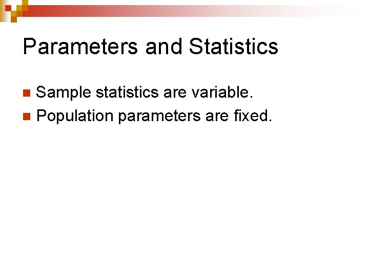 Parameters and Statistics Sample statistics are variable. n Population parameters are fixed. n 