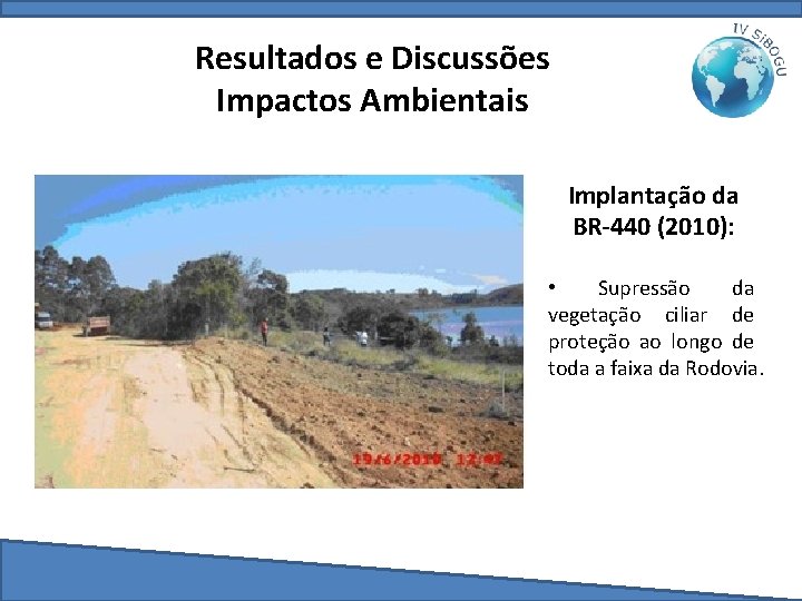 Resultados e Discussões Impactos Ambientais Implantação da BR-440 (2010): • Supressão da vegetação ciliar