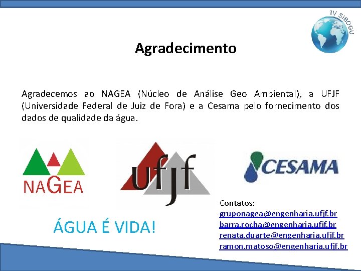 Agradecimento Agradecemos ao NAGEA (Núcleo de Análise Geo Ambiental), a UFJF (Universidade Federal de