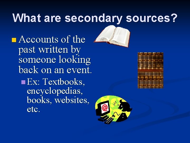 What are secondary sources? n Accounts of the past written by someone looking back