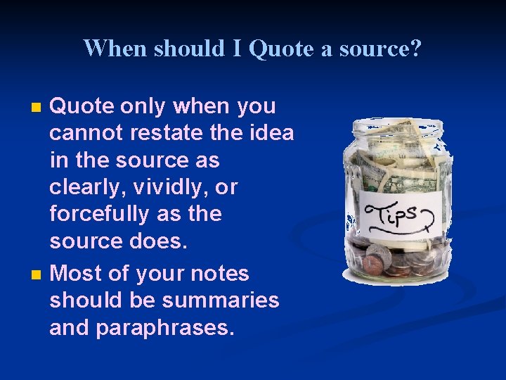 When should I Quote a source? n n Quote only when you cannot restate