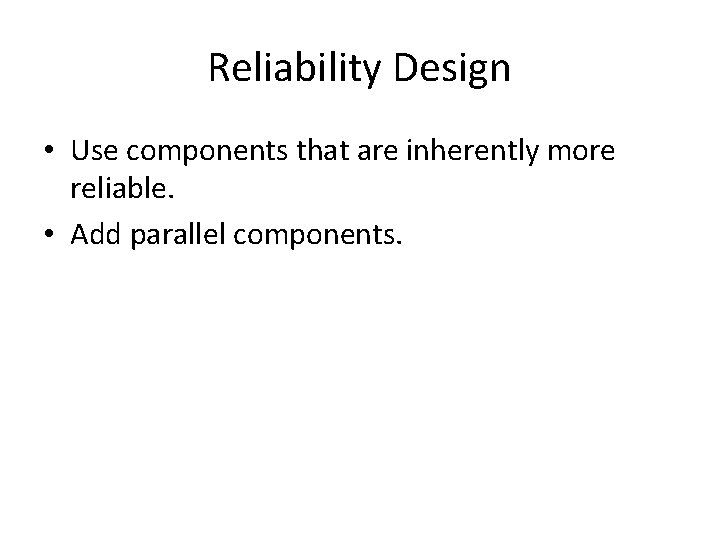 Reliability Design • Use components that are inherently more reliable. • Add parallel components. Reliability Design • Use components that are inherently more reliable. • Add parallel components.