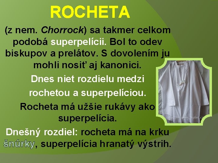 ROCHETA (z nem. Chorrock) sa takmer celkom podobá superpelícii. Bol to odev biskupov a