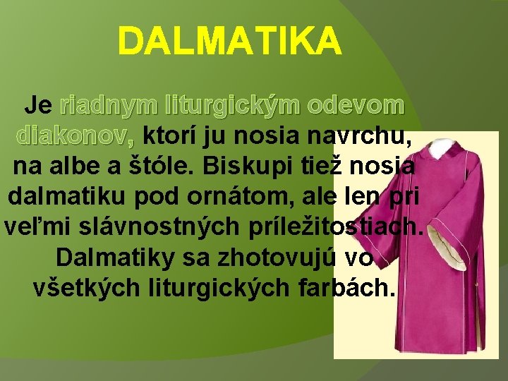 DALMATIKA Je riadnym liturgickým odevom diakonov, ktorí ju nosia navrchu, na albe a štóle.