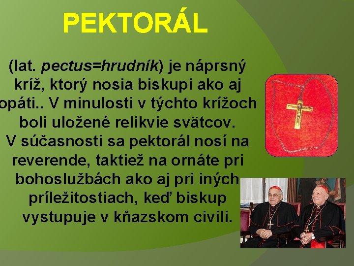 PEKTORÁL (lat. pectus=hrudník) je náprsný kríž, ktorý nosia biskupi ako aj opáti. . V