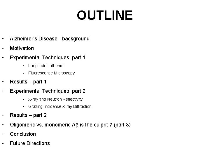 OUTLINE • Alzheimer’s Disease - background • Motivation • Experimental Techniques, part 1 •
