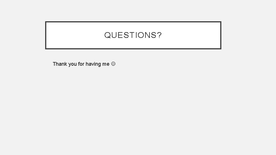 QUESTIONS? Thank you for having me QUESTIONS? Thank you for having me