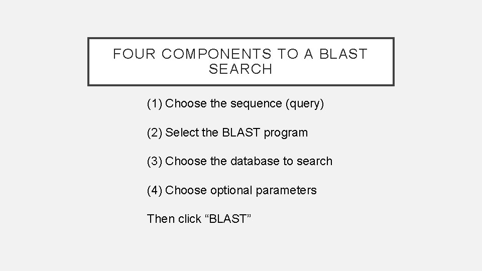 FOUR COMPONENTS TO A BLAST SEARCH (1) Choose the sequence (query) (2) Select the FOUR COMPONENTS TO A BLAST SEARCH (1) Choose the sequence (query) (2) Select the