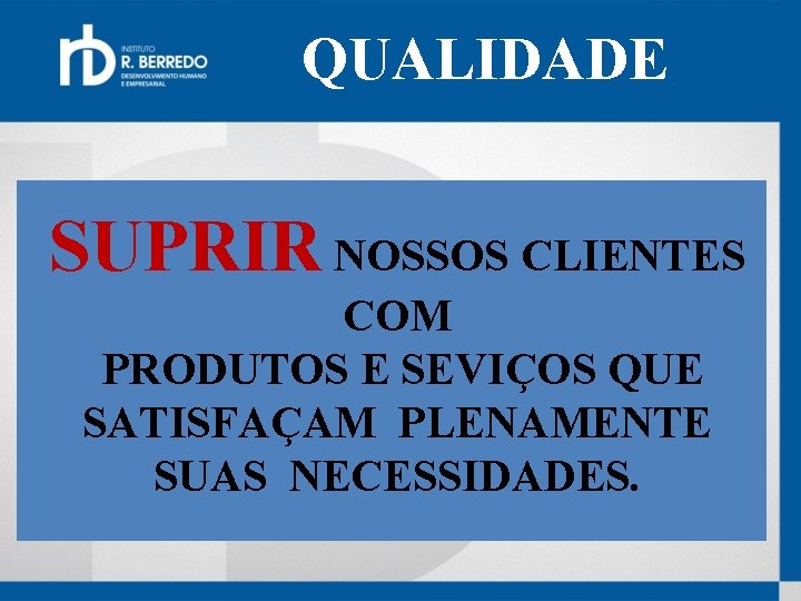 QUALIDADE SUPRIR NOSSOS CLIENTES COM PRODUTOS E SEVIÇOS QUE SATISFAÇAM PLENAMENTE SUAS NECESSIDADES. 