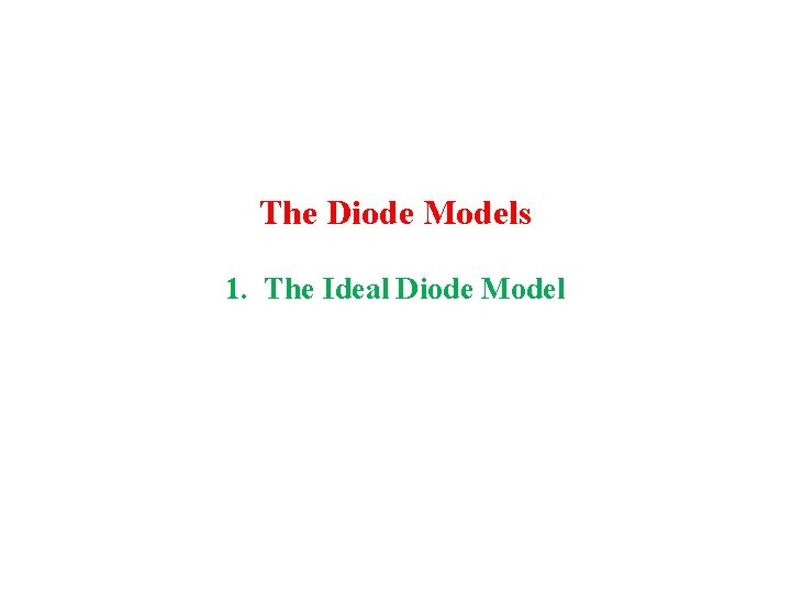 The Diode Models 1. The Ideal Diode Model 