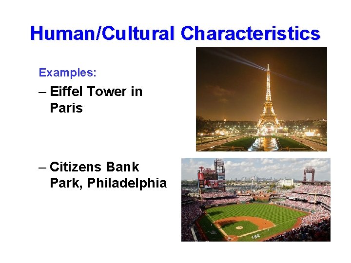 Human/Cultural Characteristics Examples: – Eiffel Tower in Paris – Citizens Bank Park, Philadelphia 