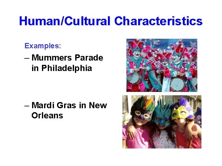 Human/Cultural Characteristics Examples: – Mummers Parade in Philadelphia – Mardi Gras in New Orleans