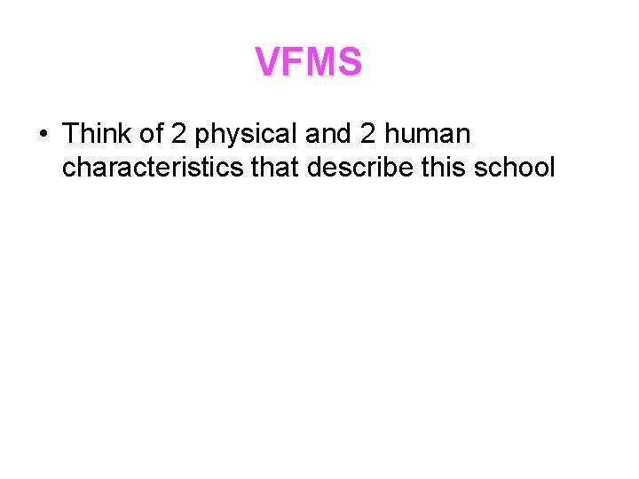 VFMS • Think of 2 physical and 2 human characteristics that describe this school