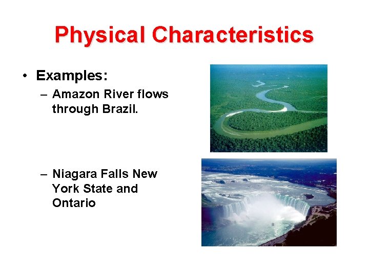 Physical Characteristics • Examples: – Amazon River flows through Brazil. – Niagara Falls New