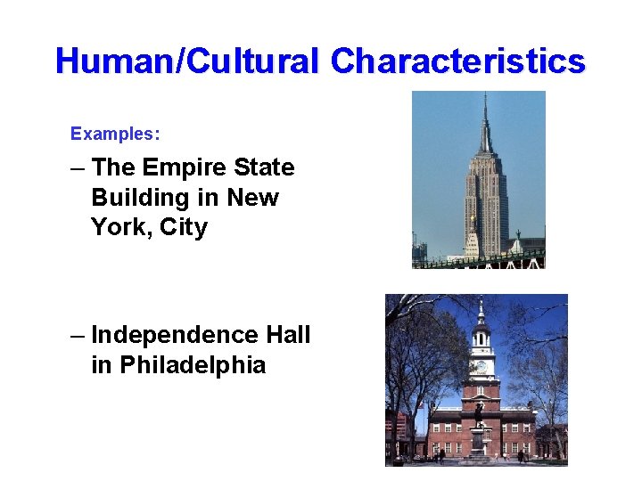 Human/Cultural Characteristics Examples: – The Empire State Building in New York, City – Independence