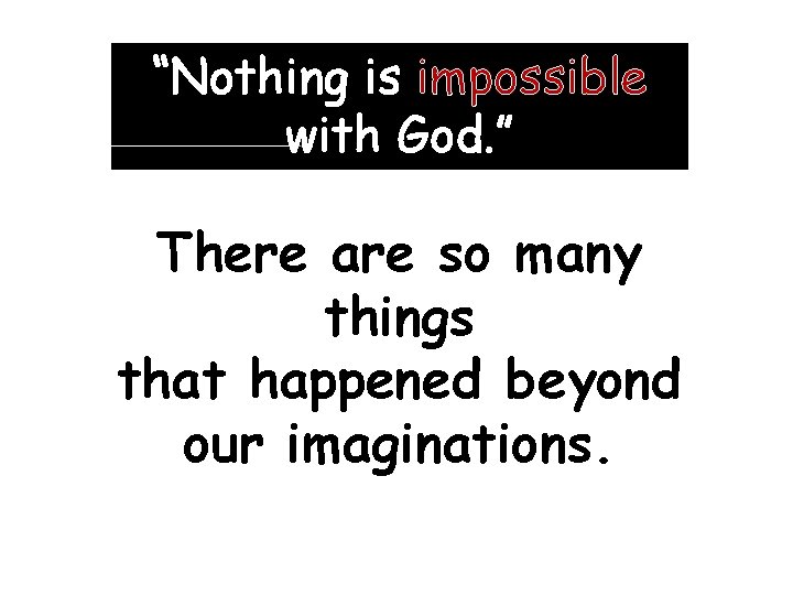 “Nothing is impossible with God. ” There are so many things that happened beyond