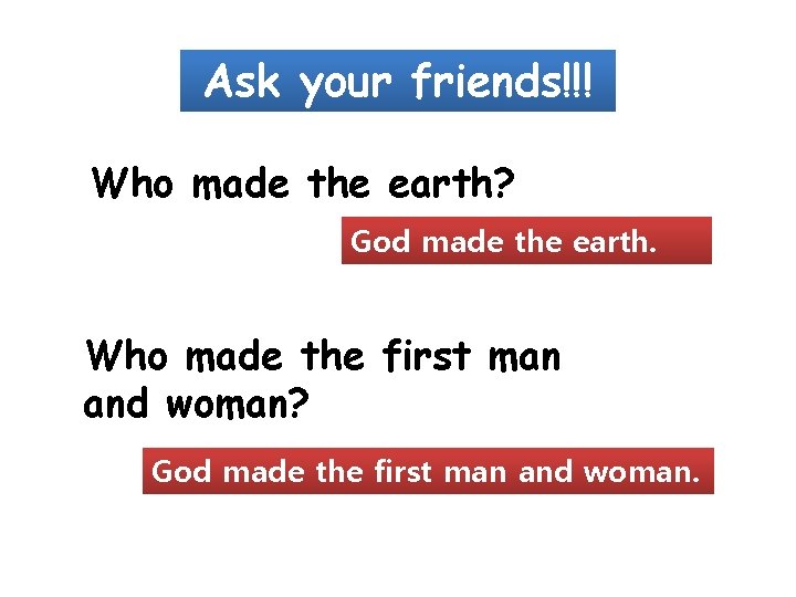 Ask your friends!!! Who made the earth? God made the earth. Who made the