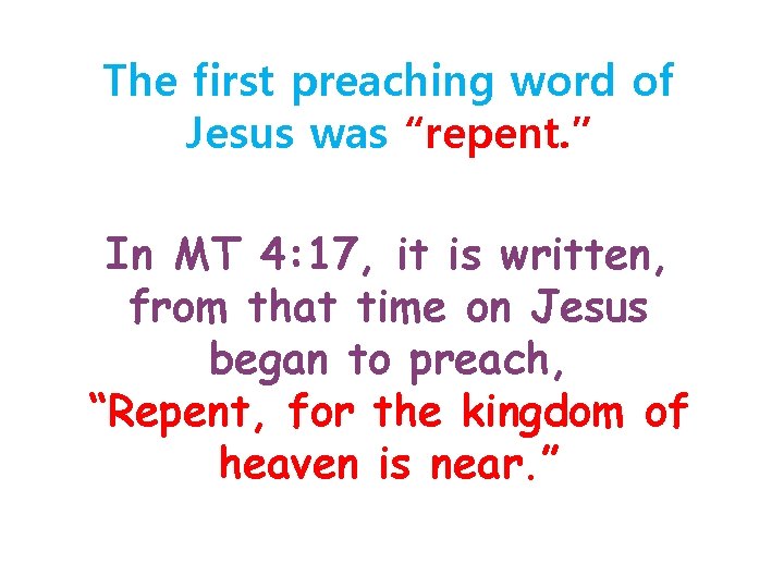 The first preaching word of Jesus was “repent. ” In MT 4: 17, it