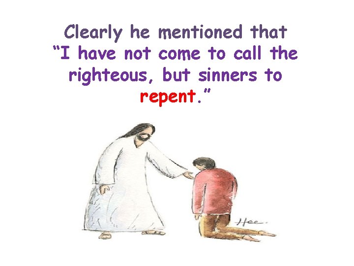 Clearly he mentioned that “I have not come to call the righteous, but sinners