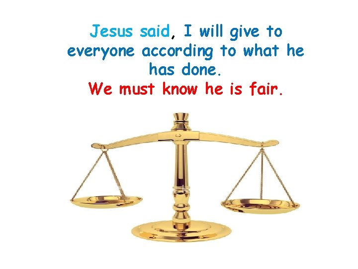 Jesus said, I will give to everyone according to what he has done. We