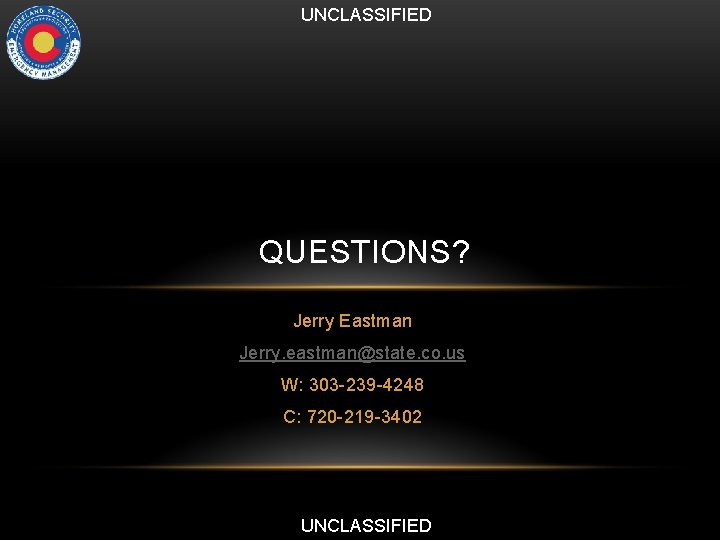 UNCLASSIFIED QUESTIONS? Jerry Eastman Jerry. eastman@state. co. us W: 303 -239 -4248 C: 720