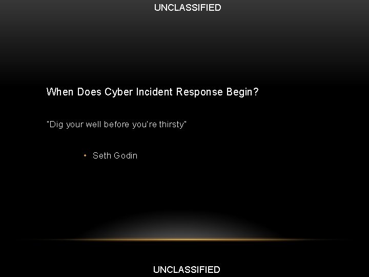 UNCLASSIFIED When Does Cyber Incident Response Begin? “Dig your well before you’re thirsty” •