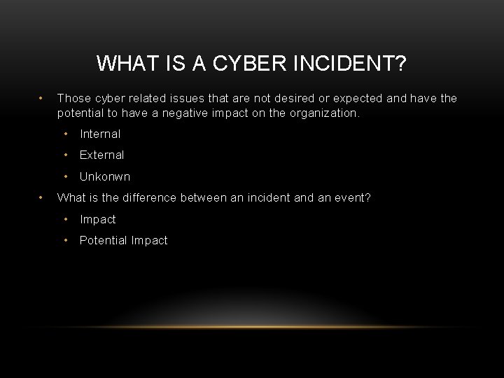 WHAT IS A CYBER INCIDENT? • Those cyber related issues that are not desired