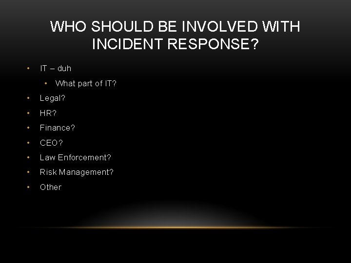 WHO SHOULD BE INVOLVED WITH INCIDENT RESPONSE? • IT – duh • What part