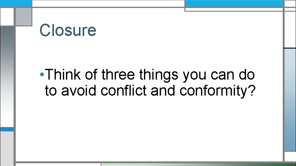 Closure • Think of three things you can do to avoid conflict and conformity?