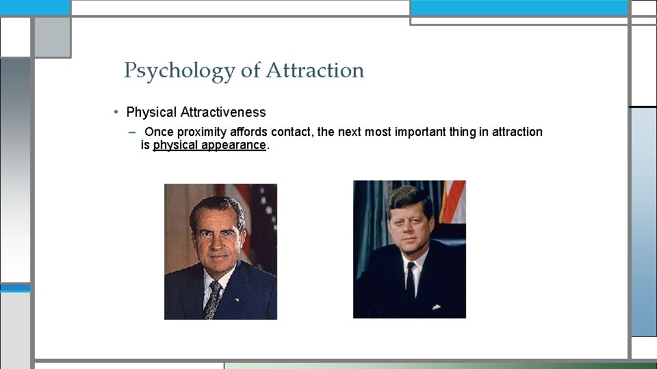Psychology of Attraction • Physical Attractiveness – Once proximity affords contact, the next most