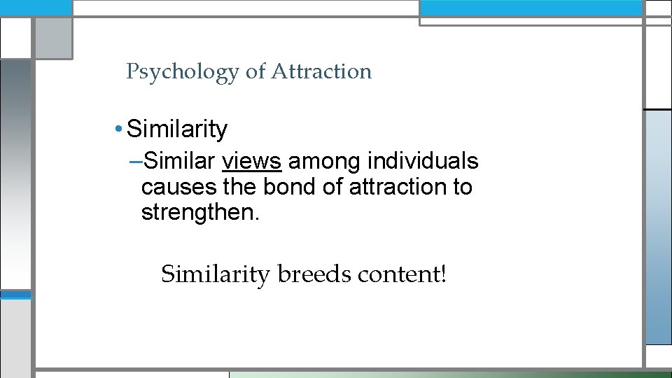 Psychology of Attraction • Similarity –Similar views among individuals causes the bond of attraction