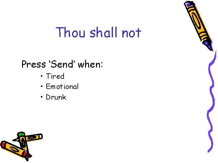 Thou shall not Press ‘Send’ when: • Tired • Emotional • Drunk 