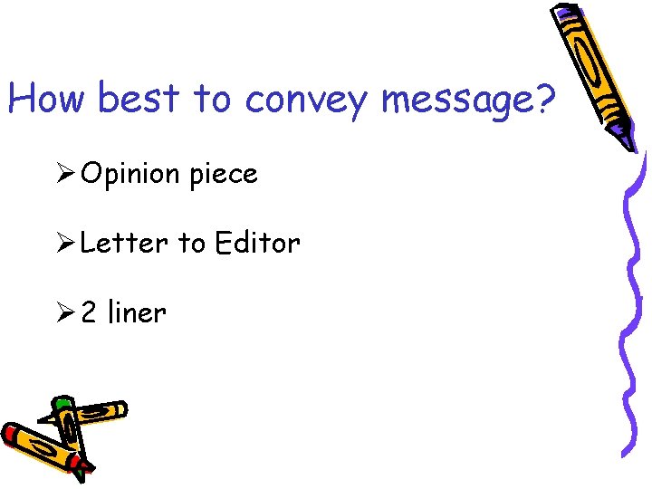 How best to convey message? Ø Opinion piece Ø Letter to Editor Ø 2