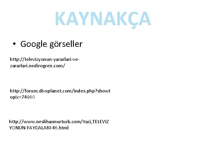 KAYNAKÇA • Google görseller http: //televizyonun-yararlari-vezararlari. nedirogren. com/ http: //forum. divxplanet. com/index. php? showt