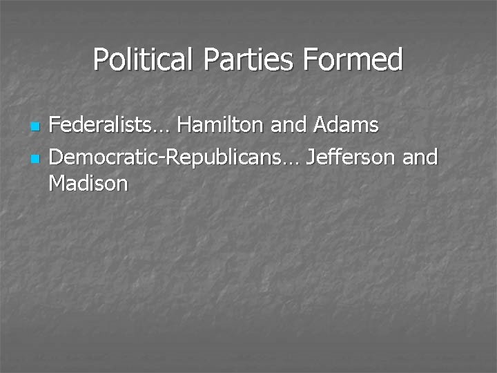 Political Parties Formed n n Federalists… Hamilton and Adams Democratic-Republicans… Jefferson and Madison 