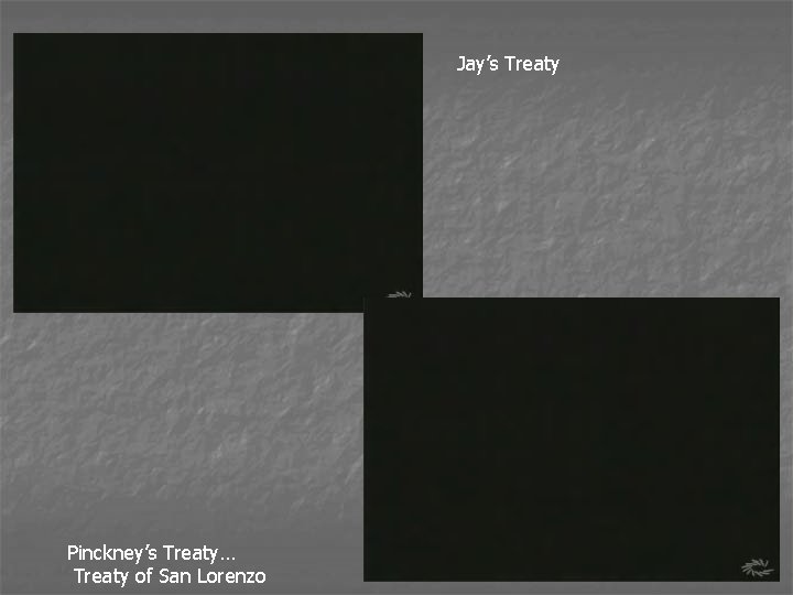 Jay’s Treaty Pinckney’s Treaty… Treaty of San Lorenzo 