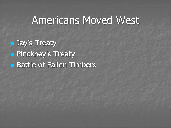Americans Moved West n n n Jay’s Treaty Pinckney’s Treaty Battle of Fallen Timbers