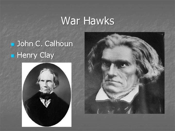 War Hawks n n John C. Calhoun Henry Clay 