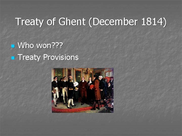 Treaty of Ghent (December 1814) n n Who won? ? ? Treaty Provisions 