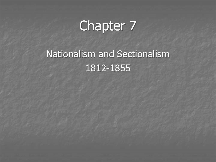 Chapter 7 Nationalism and Sectionalism 1812 -1855 