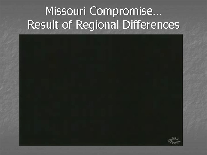Missouri Compromise… Result of Regional Differences 