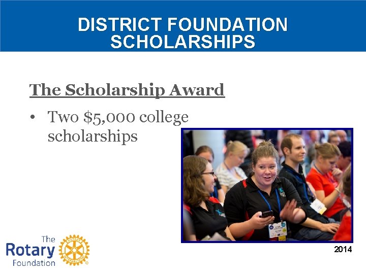 DISTRICT FOUNDATION SCHOLARSHIPS The Scholarship Award • Two $5, 000 college scholarships 2014 