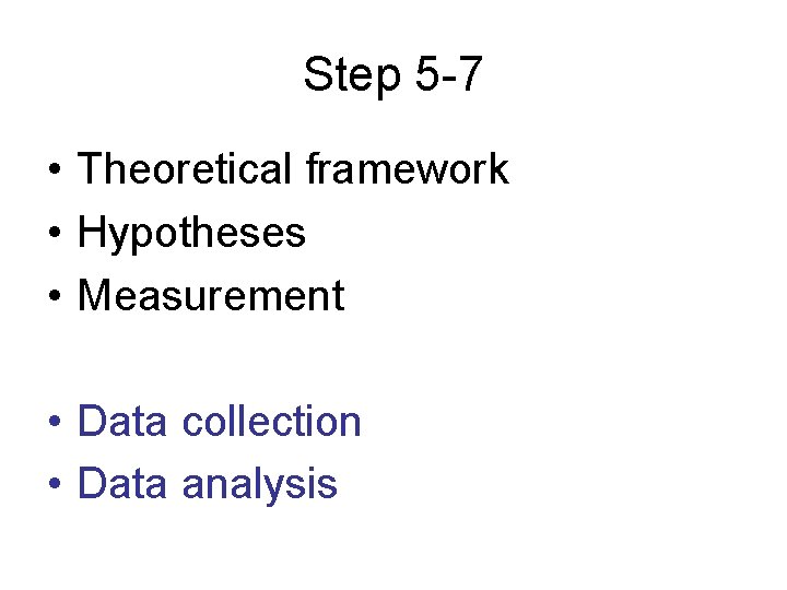 Step 5 -7 • Theoretical framework • Hypotheses • Measurement • Data collection •