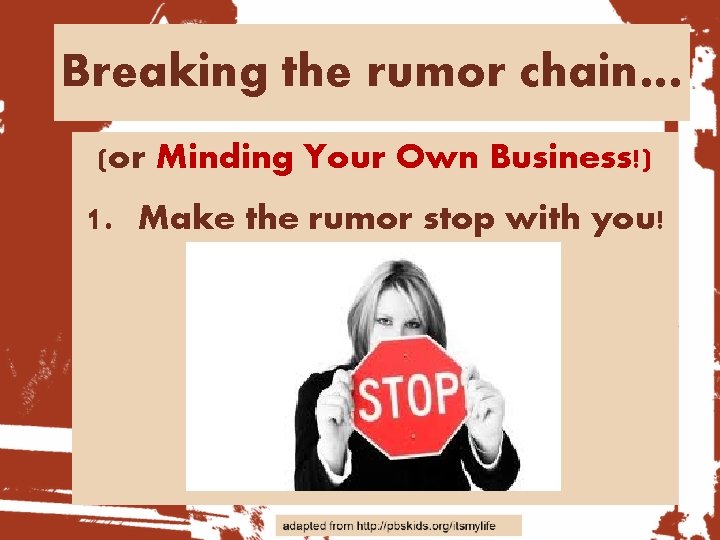 Breaking the rumor chain… (or Minding Your Own Business!) 1. Make the rumor stop
