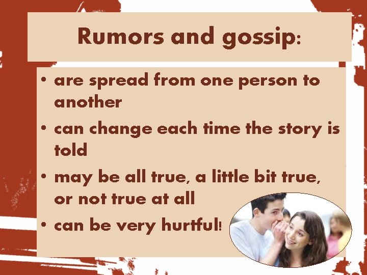 Rumors and gossip: • are spread from one person to another • can change
