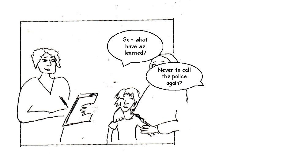 So – what have we learned? Never to call the police again? 