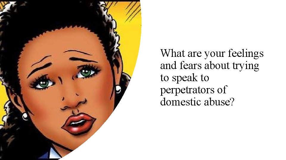 What are your feelings and fears about trying to speak to perpetrators of domestic